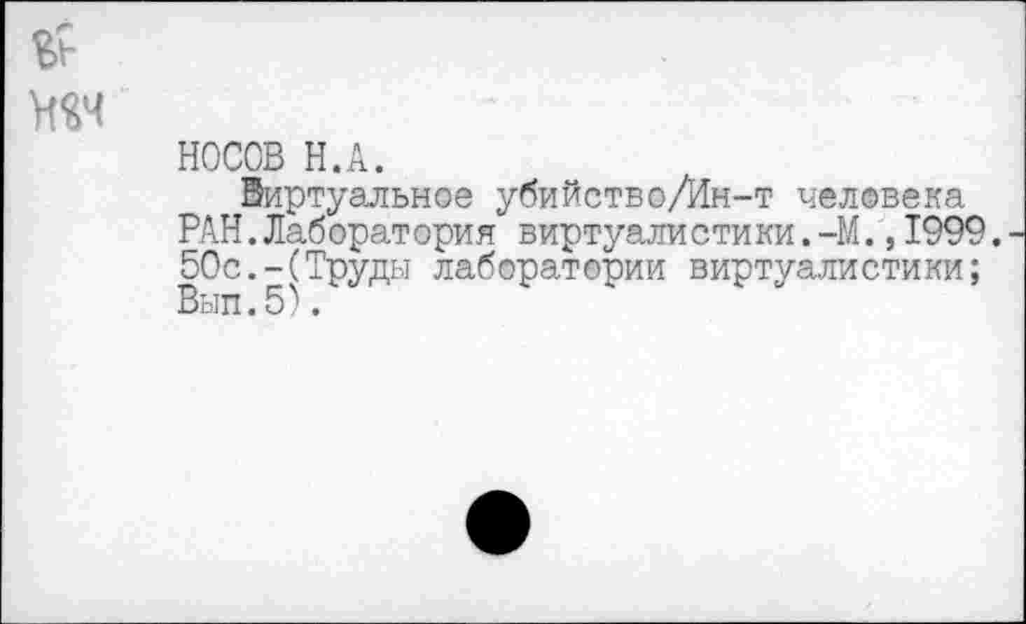 ﻿НОСОВ Н.А.
Виртуальное убийство/Ин-т человека РАН.Лаборатория виртуалистики.-М.,1999. 50с.-(Труды лаборатории виртуалистики; Вып.5).